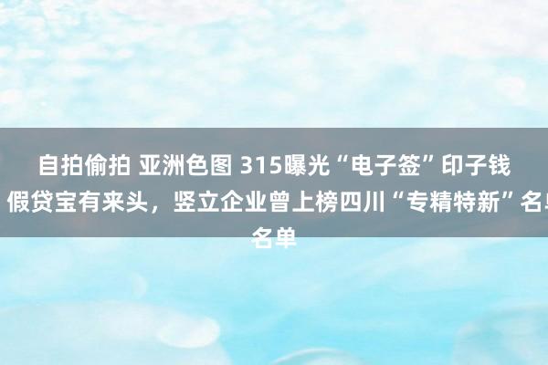 自拍偷拍 亚洲色图 315曝光“电子签”印子钱，假贷宝有来头，竖立企业曾上榜四川“专精特新”名单