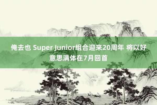 俺去也 Super Junior组合迎来20周年 将以好意思满体在7月回首