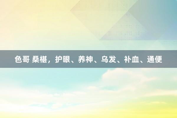 色哥 桑椹，护眼、养神、乌发、补血、通便