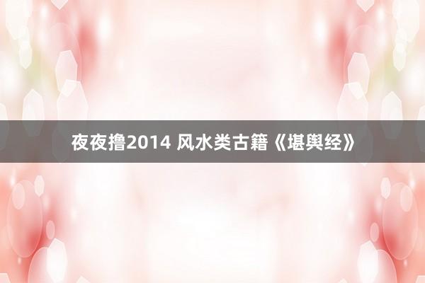 夜夜撸2014 风水类古籍《堪舆经》