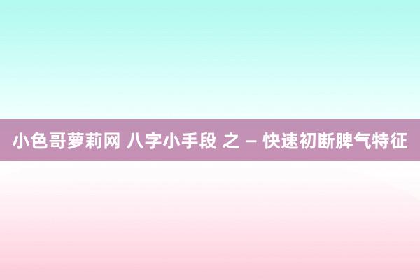 小色哥萝莉网 八字小手段 之 — 快速初断脾气特征