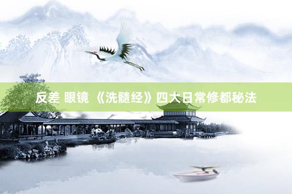 反差 眼镜 《洗髓经》四大日常修都秘法